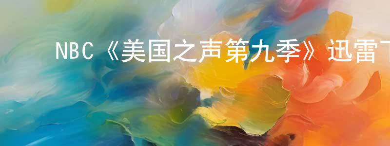 曹立中发布NBC《美国之声第九季》迅雷下载/在线观看/百度云-选秀/综艺-美剧天堂